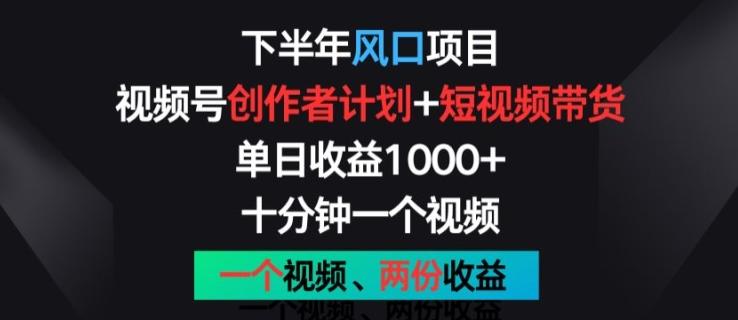 下半年风口项目，视频号创作者计划+视频带货，一个视频两份收益，十分钟一个视频【揭秘】-桀创项目掘金社