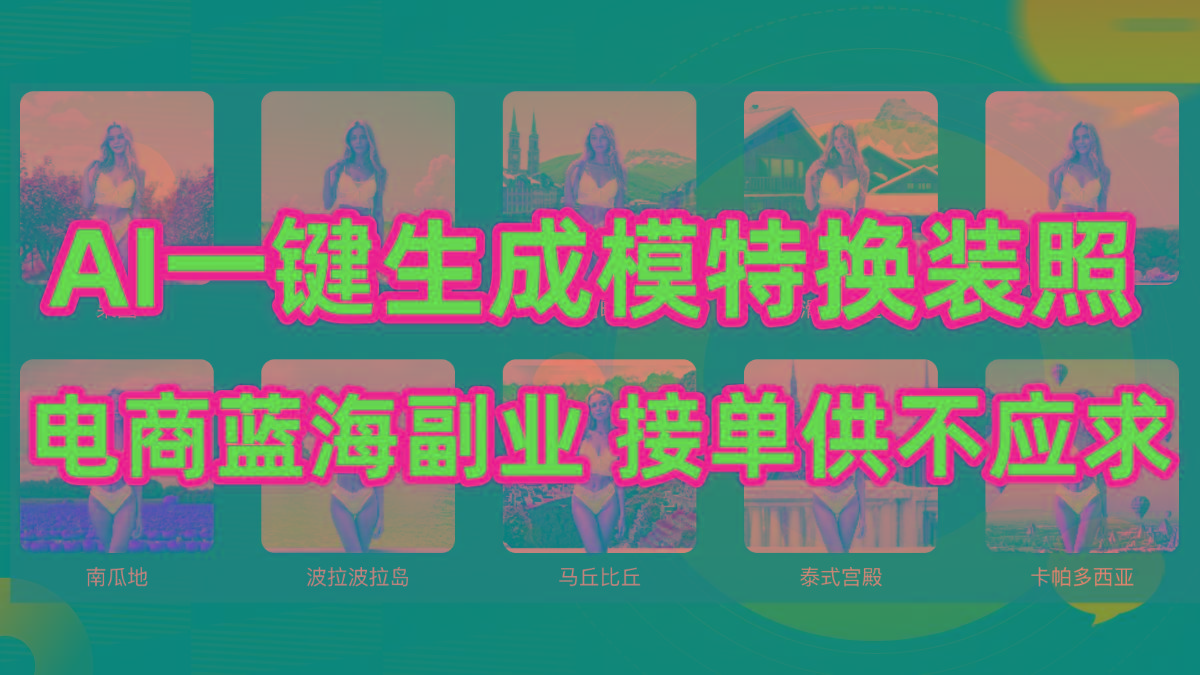 (9616期)AI制作一键生成模特换装照，电商蓝海副业供不应求-桀创项目掘金社