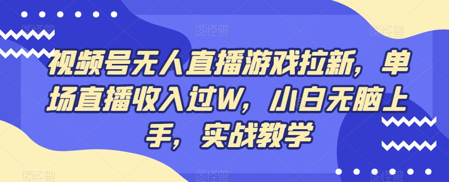 视频号无人直播游戏拉新，单场直播收入过W，小白无脑上手，实战教学-桀创项目掘金社