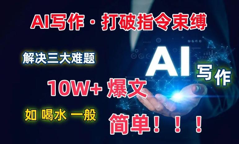 AI写作：解决三大难题，10W+爆文如喝水一般简单，打破指令调教束缚【揭秘】-桀创项目掘金社
