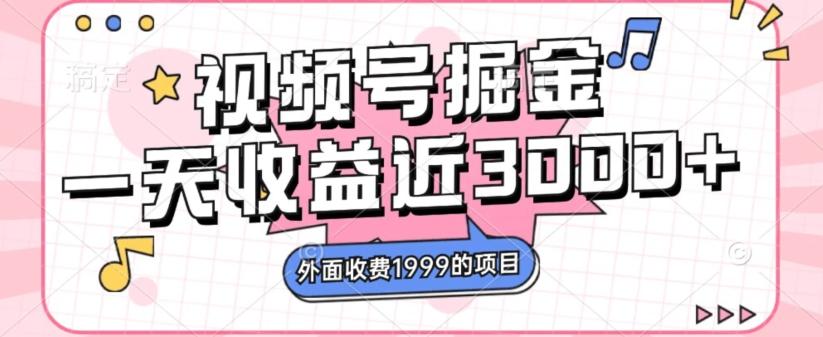 外面收费1999的视频号掘金，一天收益近3000块，免费分享-桀创项目掘金社