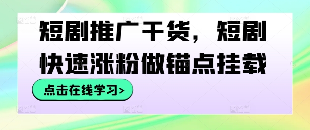 短剧推广干货，短剧快速涨粉做锚点挂载-桀创项目掘金社