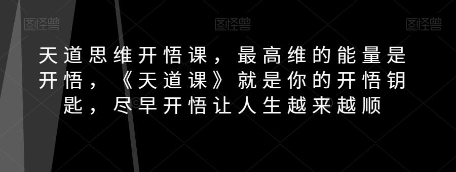 天道思维开悟课，最高维的能量是开悟，《天道课》就是你的开悟钥匙，尽早开悟让人生越来越顺-桀创项目掘金社