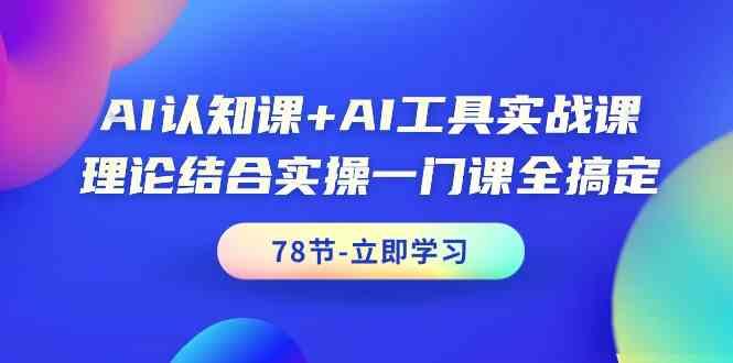 AI认知课+AI工具实战课，理论结合实操一门课全搞定(78节)-桀创项目掘金社