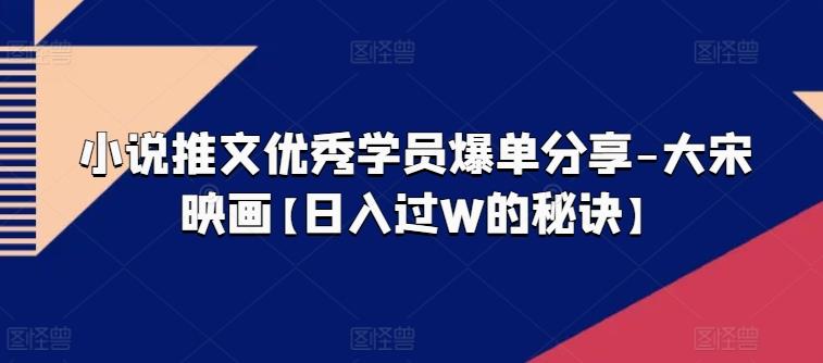 小说推文优秀学员爆单分享-大宋映画【日入过W的秘诀】-桀创项目掘金社