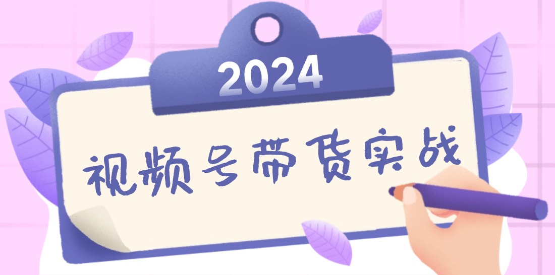 2024视频号最新带货实战课：无人直播/书单号卖货/个人IP口播 (附资料素材-桀创项目掘金社