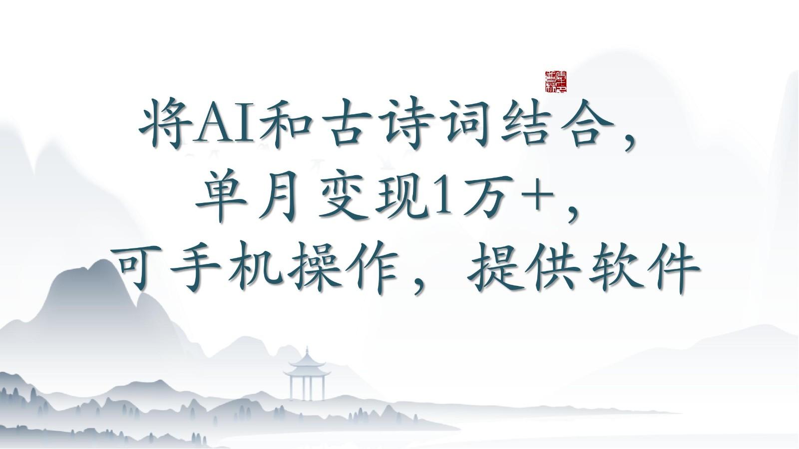 将AI和古诗词结合，单月变现1万+，可手机操作，附送软件-桀创项目掘金社