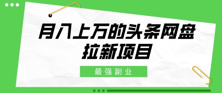 最强副业，月入上万的头条网盘拉新项目，小白新手轻松上手-桀创项目掘金社