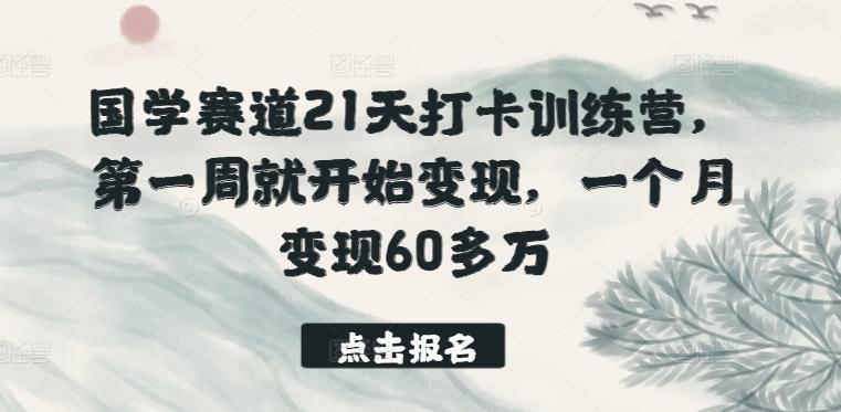 国学赛道21天打卡训练营，第一周就开始变现，一个月变现60多万-桀创项目掘金社
