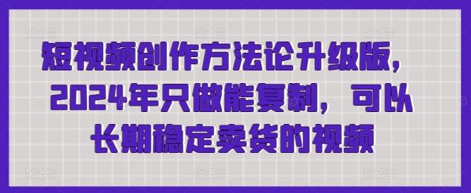 短视频创作方法论升级版，2024年只做能复制，可以长期稳定卖货的视频-桀创项目掘金社