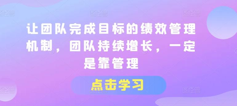 让团队完成目标的绩效管理机制，团队持续增长，一定是靠管理-桀创项目掘金社