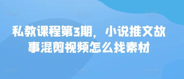 私教课程第3期，小说推文故事混剪视频怎么找素材-桀创项目掘金社