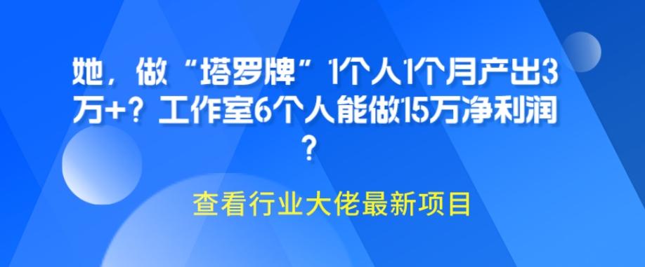 她，做“塔罗牌”1个人1个月产出3万+？工作室6个人能做15万净利润？-桀创项目掘金社