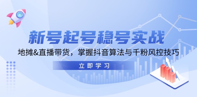 新号起号稳号实战：地摊&直播带货，掌握抖音算法与千粉风控技巧-桀创项目掘金社