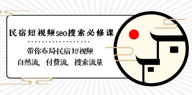 民宿短视频seo搜索必修课：带你布局民宿短视频自然流，付费流，搜索流量-桀创项目掘金社