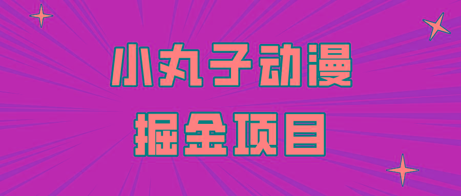 日入300的小丸子动漫掘金项目，简单好上手，适合所有朋友操作！-桀创项目掘金社