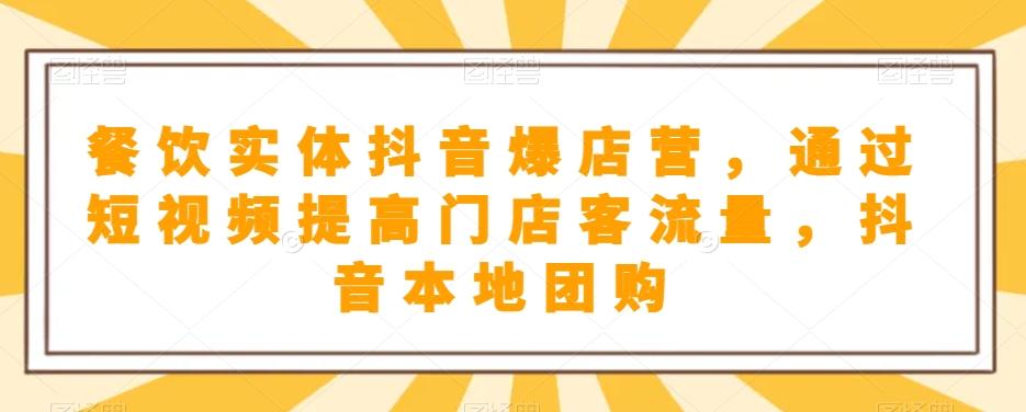 餐饮实体抖音爆店营，​通过短视频提高门店客流量，抖音本地团购开通-桀创项目掘金社