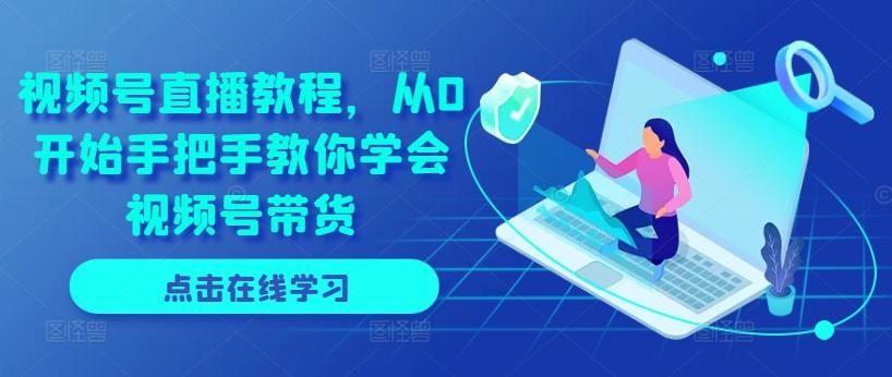 视频号直播教程，从0开始手把手教你学会视频号带货-桀创项目掘金社