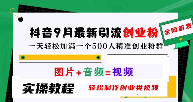抖音9月最新引流创业粉，轻松制作创业类视频，一天轻松加满一个500人精准创业粉群【揭秘】-桀创项目掘金社