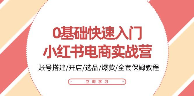 0基础快速入门-小红书电商实战营：账号搭建/开店/选品/爆款/全套保姆教程-桀创项目掘金社