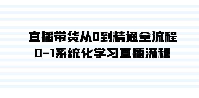 直播带货从0到精通全流程，0-1系统化学习直播流程(35节课)-桀创项目掘金社