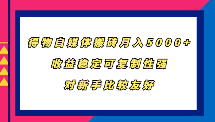 得物自媒体搬砖，月入5000+，收益稳定可复制性强，对新手比较友好-桀创项目掘金社