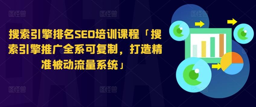 搜索引擎排名SEO培训课程「搜索引擎推广全系可复制，打造精准被动流量系统」-桀创项目掘金社