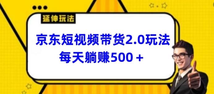 2024最新京东短视频带货2.0玩法，每天3分钟，日入500+【揭秘】-桀创项目掘金社