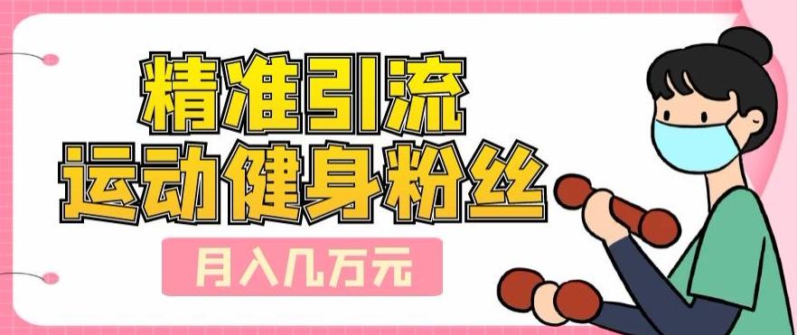 精准引流运动健身粉丝，轻松月入几万-桀创项目掘金社