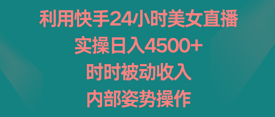 利用快手24小时美女直播，实操日入4500+，时时被动收入，内部姿势操作-桀创项目掘金社