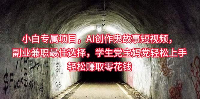 小白专属，AI创作灵异故事短视频，副业兼职最佳选择，学生党宝妈党轻松…-桀创项目掘金社