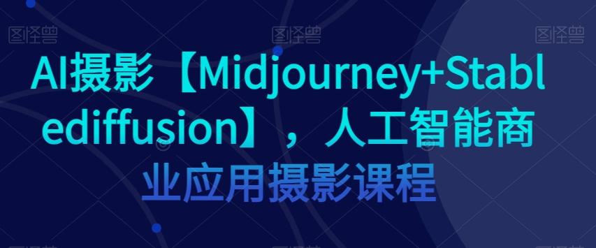 AI摄影【Midjourney+Stablediffusion】，人工智能商业应用摄影课程-桀创项目掘金社