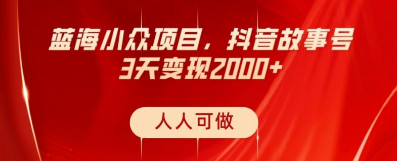 蓝海小众项目，抖音故事号，三天变现2000+，人人可做！-桀创项目掘金社