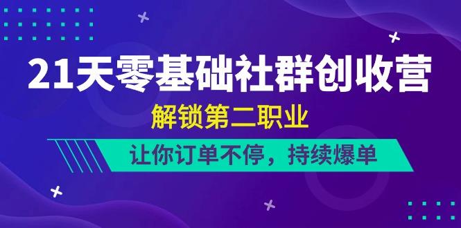21天零基础社群创收营，解锁第二职业，让你订单不停，持续爆单(22节)-桀创项目掘金社