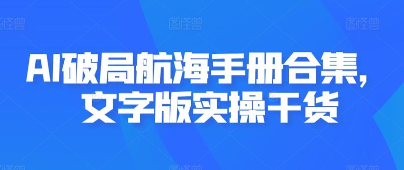 AI破局航海手册合集，文字版实操干货-桀创项目掘金社