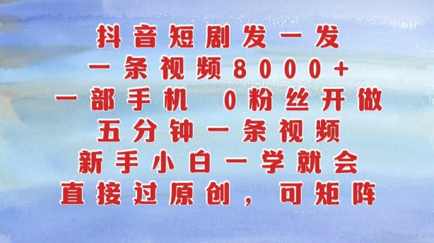 抖音短剧发一发，五分钟一条视频，新手小白一学就会，只要一部手机，0粉丝即可操作-桀创项目掘金社