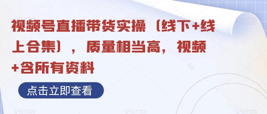 视频号直播带货实操（线下+线上合集），质量相当高，视频+含所有资料-桀创项目掘金社