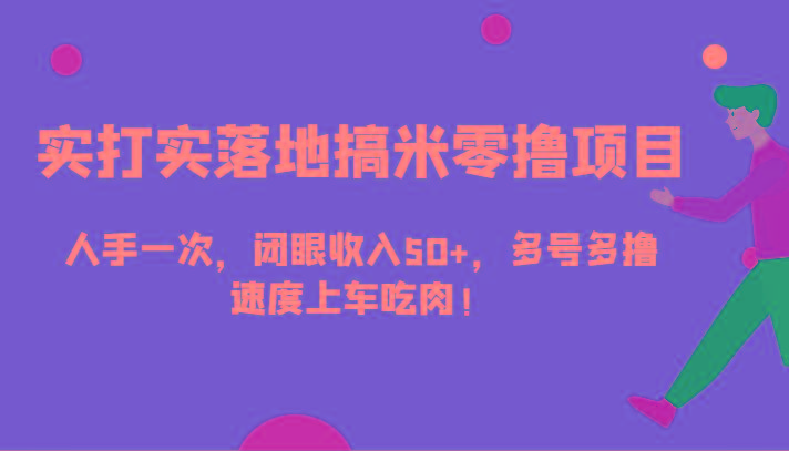 实打实落地搞米零撸项目，人手一次，闭眼收入50+，多号多撸，速度上车吃肉！-桀创项目掘金社
