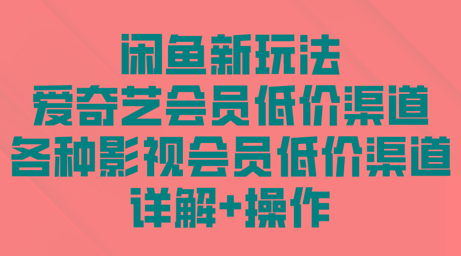 (9950期)闲鱼新玩法，爱奇艺会员低价渠道，各种影视会员低价渠道详解-桀创项目掘金社