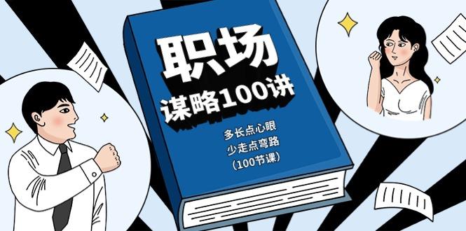 职场谋略100讲：多长点心眼，少走点弯路(100节课)-桀创项目掘金社
