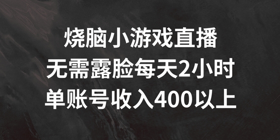 烧脑小游戏直播，无需露脸每天2小时，单账号日入400+【揭秘】-桀创项目掘金社