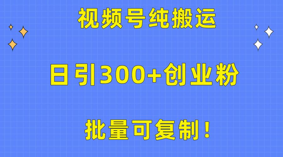 批量可复制！视频号纯搬运日引300+创业粉教程！-桀创项目掘金社