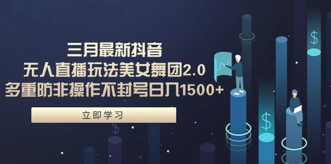(9458期)三月最新抖音无人直播玩法美女舞团2.0，多重防非操作不封号日入1500+ 小…-桀创项目掘金社