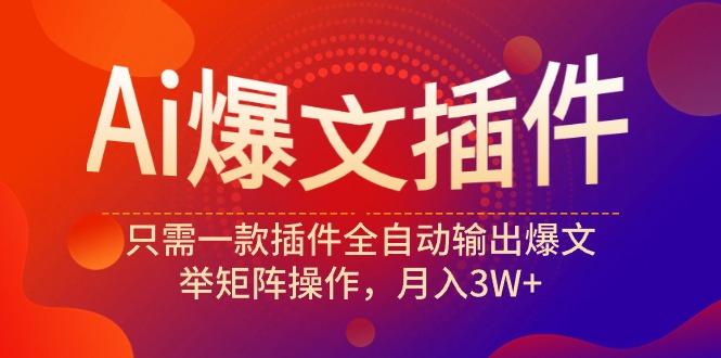(9725期)Ai爆文插件，只需一款插件全自动输出爆文，举矩阵操作，月入3W+-桀创项目掘金社