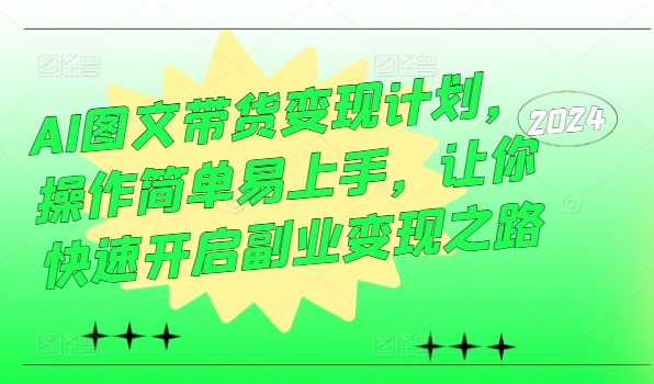 AI图文带货变现计划，操作简单易上手，让你快速开启副业变现之路-桀创项目掘金社
