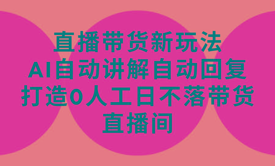 (9328期)直播带货新玩法，AI自动讲解自动回复 打造0人工日不落带货直播间-教程+软件-桀创项目掘金社