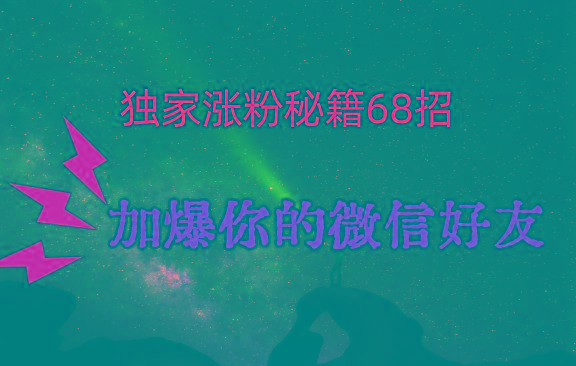 独家引流秘籍68招，深藏多年的压箱底，效果惊人，加爆你的微信好友！-桀创项目掘金社
