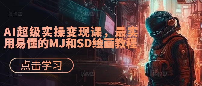 AI超级实操变现课，最实用易懂的MJ和SD绘画教程-桀创项目掘金社