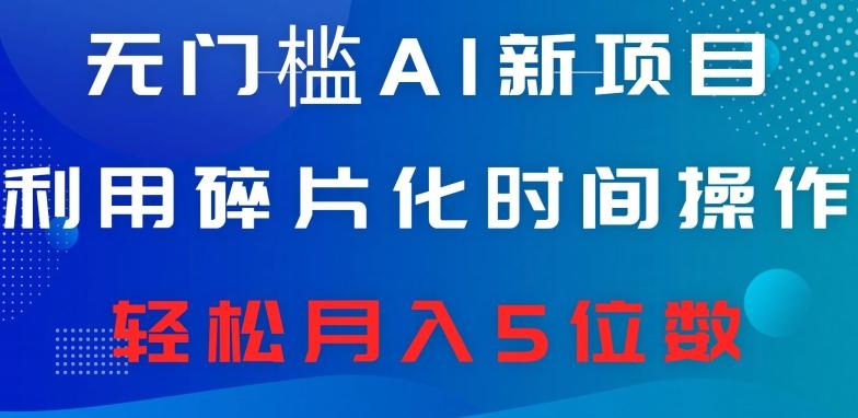 无门槛AI新项目，利用碎片化时间操作，日入600+，轻松月入5位数-桀创项目掘金社
