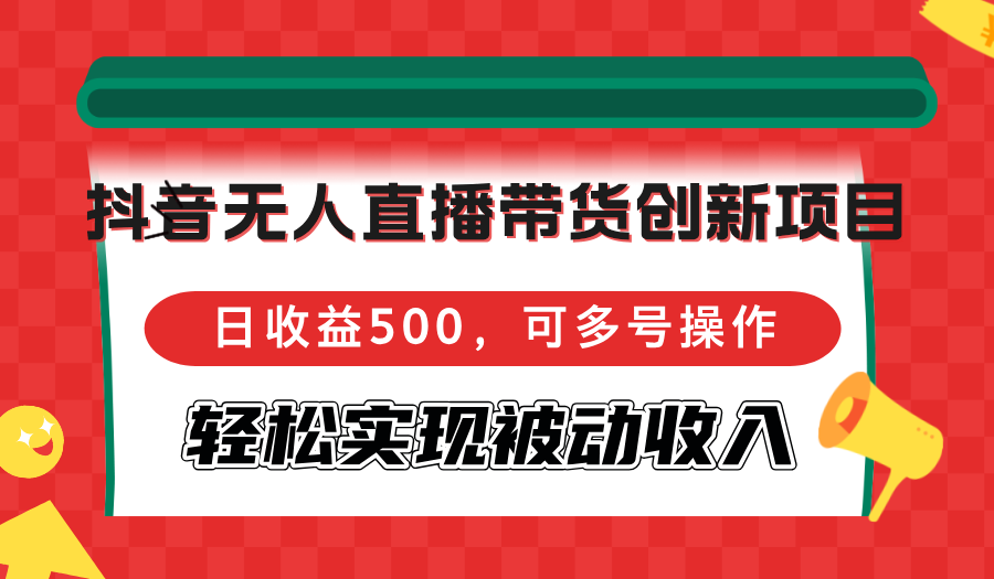 抖音无人直播带货创新项目，日收益500，可多号操作，轻松实现被动收入-桀创项目掘金社
